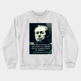 Aleksandr Solzhenitsyn quote: Unlimited power in the hands of limited people always leads to cruelty. Crewneck Sweatshirt